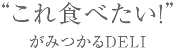 “これ食べたい！”がみつかるDELI