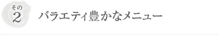 その2 バラエティ豊かなメニュー